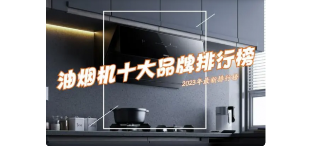 抽油煙機(jī)選哪個品牌好？ 2023抽油煙機(jī)前十名排行榜公布了